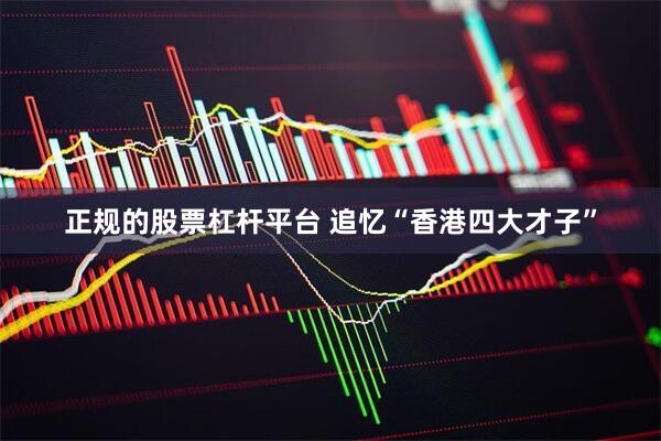 正规的股票杠杆平台 追忆“香港四大才子”