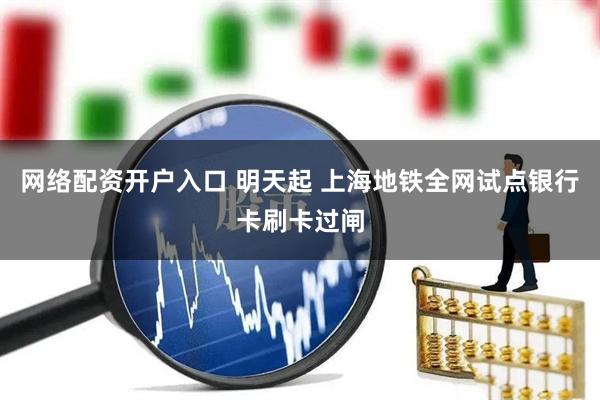 网络配资开户入口 明天起 上海地铁全网试点银行卡刷卡过闸