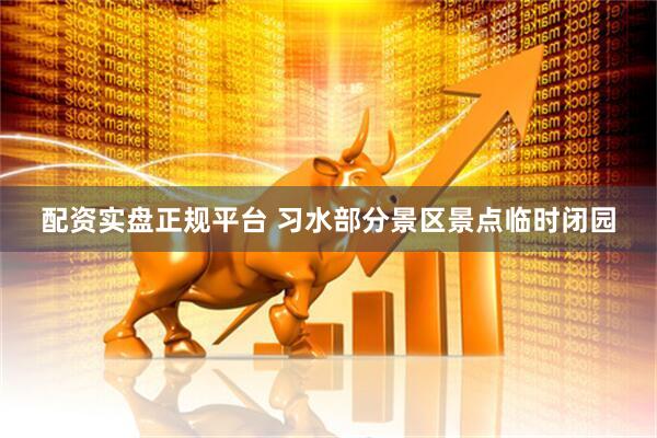 配资实盘正规平台 习水部分景区景点临时闭园