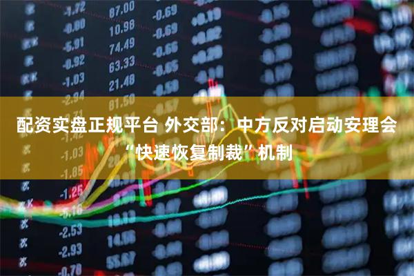 配资实盘正规平台 外交部：中方反对启动安理会“快速恢复制裁”机制