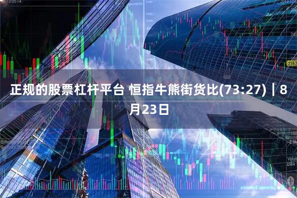 正规的股票杠杆平台 恒指牛熊街货比(73:27)︱8月23日