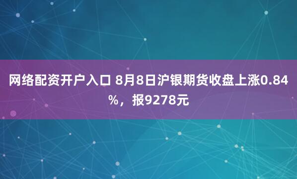 网络配资开户入口 8月8日沪银期货收盘上涨0.84%，报9278元