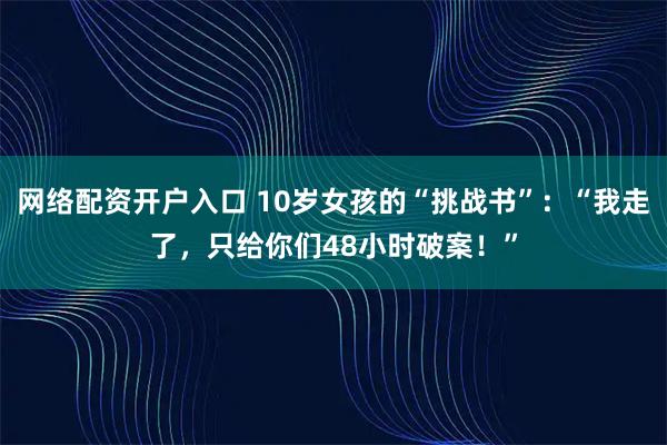 网络配资开户入口 10岁女孩的“挑战书”：“我走了，只给你们48小时破案！”