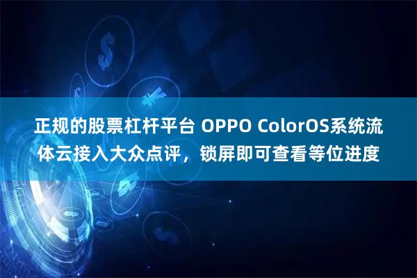 正规的股票杠杆平台 OPPO ColorOS系统流体云接入大众点评，锁屏即可查看等位进度