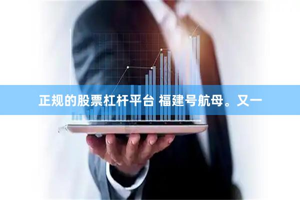 正规的股票杠杆平台 福建号航母。又一