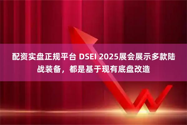 配资实盘正规平台 DSEI 2025展会展示多款陆战装备,都是基于现有底盘改造