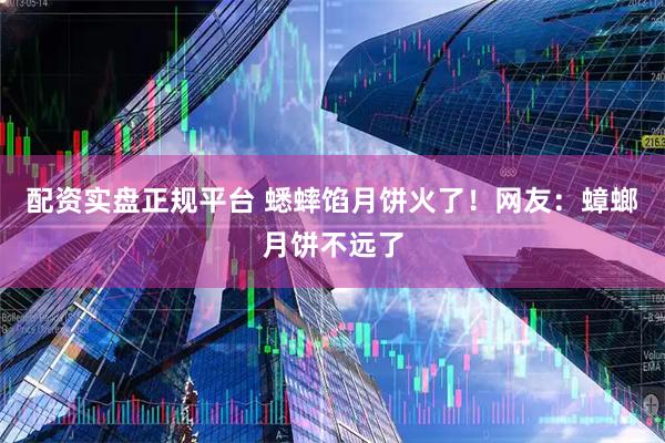 配资实盘正规平台 蟋蟀馅月饼火了!网友:蟑螂月饼不远了