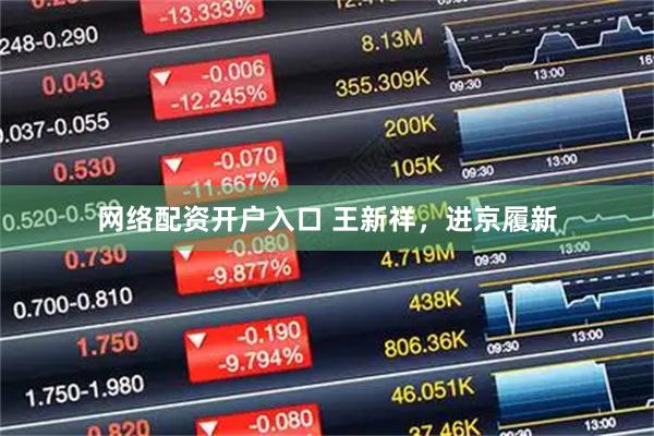 网络配资开户入口 王新祥，进京履新