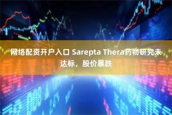网络配资开户入口 Sarepta Thera药物研究未达标，股价暴跌