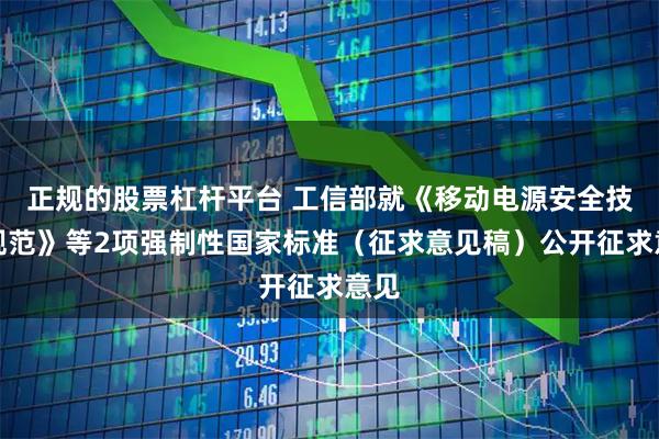 正规的股票杠杆平台 工信部就《移动电源安全技术规范》等2项强制性国家标准（征求意见稿）公开征求意见