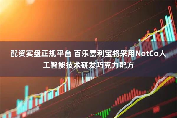 配资实盘正规平台 百乐嘉利宝将采用NotCo人工智能技术研发巧克力配方