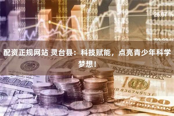 配资正规网站 灵台县：科技赋能，点亮青少年科学梦想！