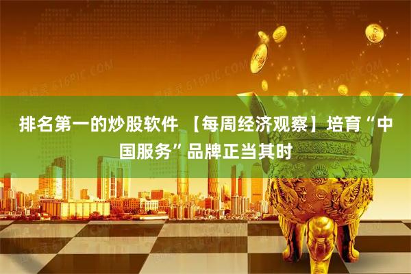 排名第一的炒股软件 【每周经济观察】培育“中国服务”品牌正当其时