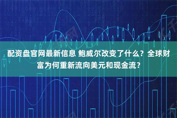 配资盘官网最新信息 鲍威尔改变了什么？全球财富为何重新流向美元和现金流？